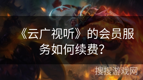 《云广视听》的会员服务如何续费? 《云广视听》的会员服务如何续费?