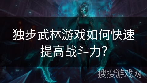 独步武林游戏如何快速提高战斗力？
