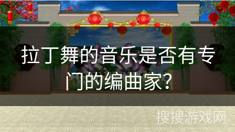 拉丁舞的音乐是否有专门的编曲家？