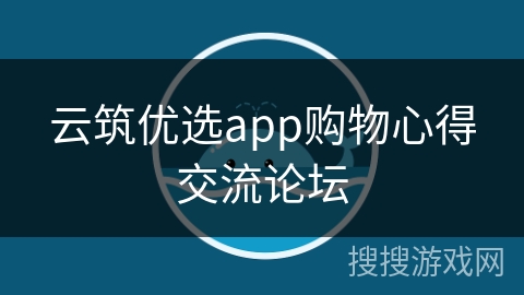 云筑优选app购物心得交流论坛