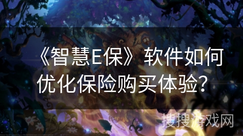 《智慧E保》软件如何优化保险购买体验？