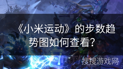 《小米运动》的步数趋势图如何查看？