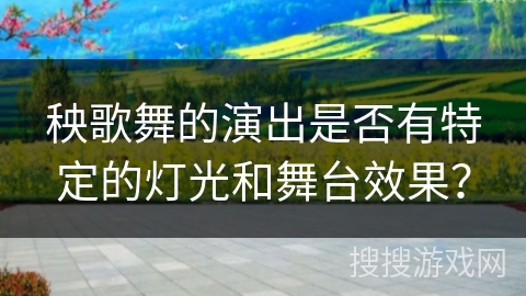 秧歌舞的演出是否有特定的灯光和舞台效果？