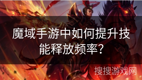 魔域手游中如何提升技能释放频率？