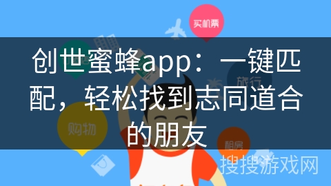 创世蜜蜂app：一键匹配，轻松找到志同道合的朋友