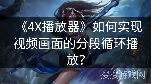 《4X播放器》如何实现视频画面的分段循环播放？