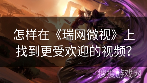 怎样在《瑞网微视》上找到更受欢迎的视频？