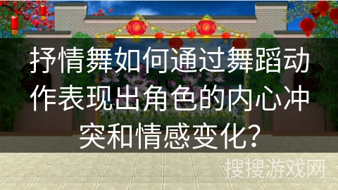 抒情舞如何通过舞蹈动作表现出角色的内心冲突和情感变化？