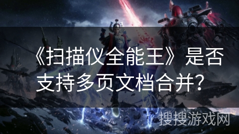 《扫描仪全能王》是否支持多页文档合并？