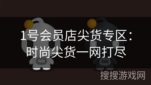 1号会员店尖货专区:时尚尖货一网打尽 1号会员店尖货专区:时尚尖货一网打尽