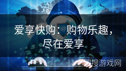 爱享快购：购物乐趣，尽在爱享