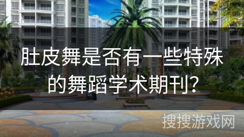 肚皮舞是否有一些特殊的舞蹈学术期刊？