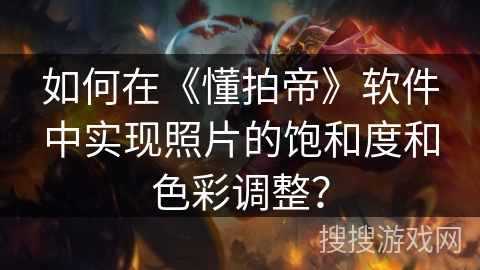 如何在《懂拍帝》软件中实现照片的饱和度和色彩调整? 如何在《懂拍帝》软件中实现照片的饱和度和色彩调整?