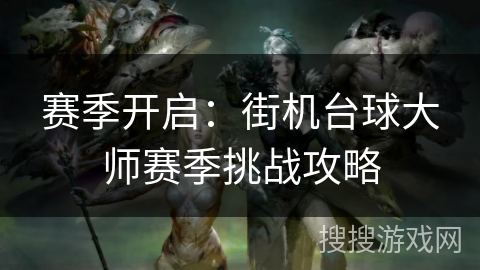 赛季开启：街机台球大师赛季挑战攻略