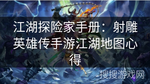 江湖探险家手册：射雕英雄传手游江湖地图心得