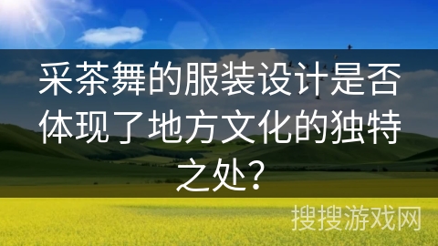 采茶舞的服装设计是否体现了地方文化的独特之处？