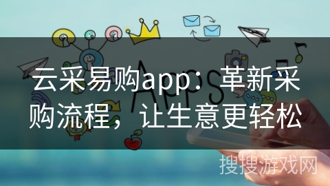 云采易购app：革新采购流程，让生意更轻松