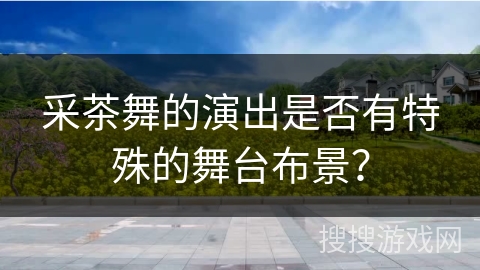 采茶舞的演出是否有特殊的舞台布景？