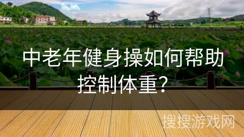 中老年健身操如何帮助控制体重？