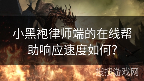 小黑袍律师端的在线帮助响应速度如何？