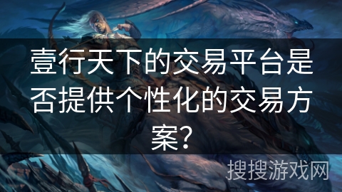 壹行天下的交易平台是否提供个性化的交易方案？