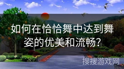 如何在恰恰舞中达到舞姿的优美和流畅？