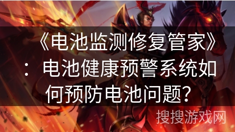 《电池监测修复管家》：电池健康预警系统如何预防电池问题？