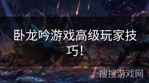 卧龙吟游戏高级玩家技巧！