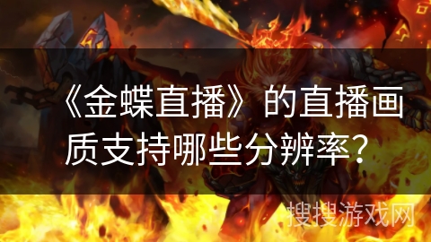 《金蝶直播》的直播画质支持哪些分辨率? 《金蝶直播》的直播画质支持哪些分辨率?