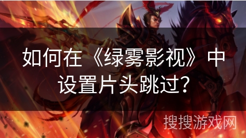 如何在《绿雾影视》中设置片头跳过？