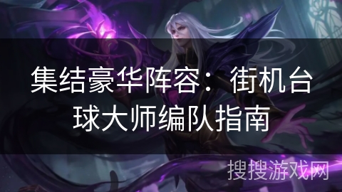 集结豪华阵容：街机台球大师编队指南