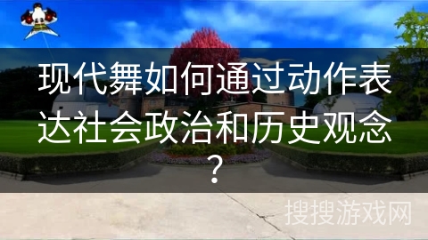 现代舞如何通过动作表达社会政治和历史观念？
