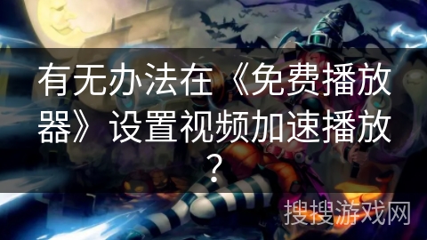 有无办法在《免费播放器》设置视频加速播放? 有无办法在《免费播放器》设置视频加速播放?