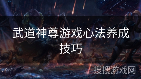 武道神尊游戏心法养成技巧 武道神尊游戏心法养成技巧