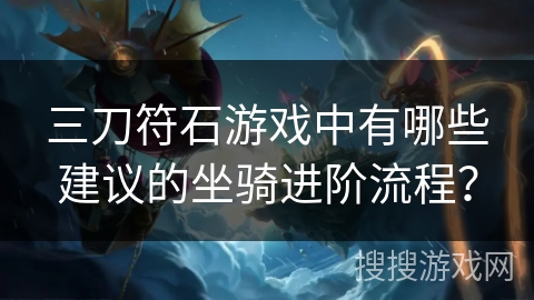 三刀符石游戏中有哪些建议的坐骑进阶流程？