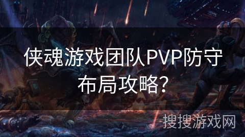 侠魂游戏团队PVP防守布局攻略？
