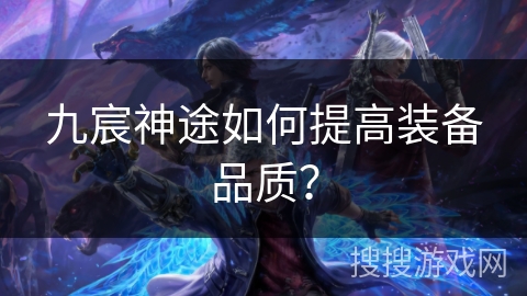 九宸神途如何提高装备品质？