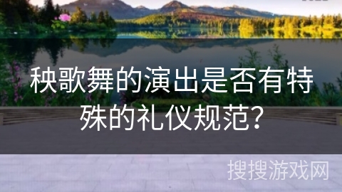 秧歌舞的演出是否有特殊的礼仪规范？