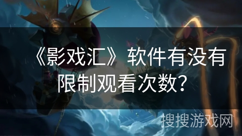 《影戏汇》软件有没有限制观看次数？