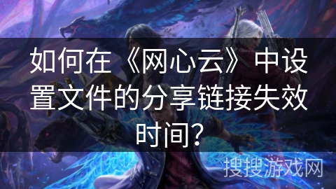 如何在《网心云》中设置文件的分享链接失效时间？