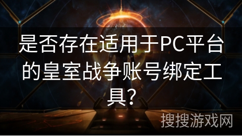 是否存在适用于PC平台的皇室战争账号绑定工具？