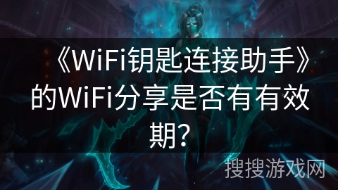 《WiFi钥匙连接助手》的WiFi分享是否有有效期？