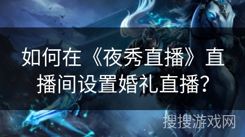 如何在《夜秀直播》直播间设置婚礼直播？
