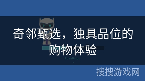 奇邻甄选,独具品位的购物体验 奇邻甄选,独具品位的购物体验