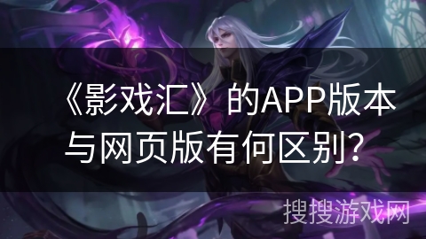 《影戏汇》的APP版本与网页版有何区别？