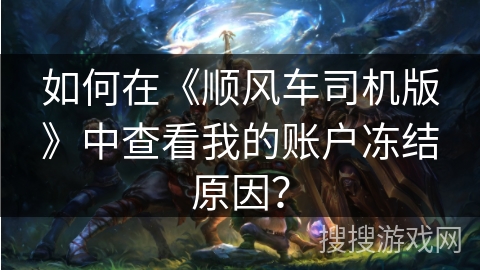 如何在《顺风车司机版》中查看我的账户冻结原因？