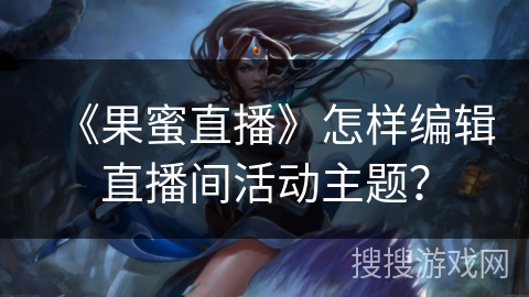 《果蜜直播》怎样编辑直播间活动主题？