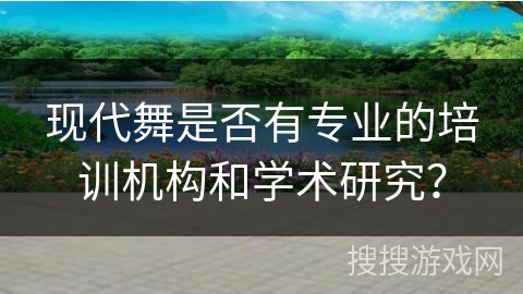 现代舞是否有专业的培训机构和学术研究？