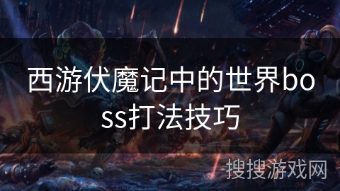 西游伏魔记中的世界boss打法技巧