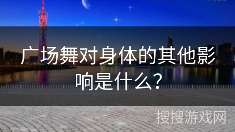 广场舞对身体的其他影响是什么？